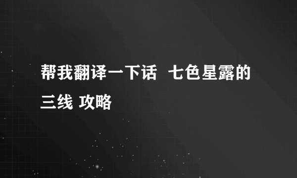 帮我翻译一下话  七色星露的三线 攻略