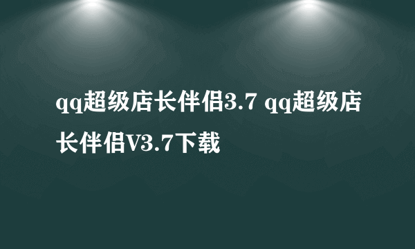 qq超级店长伴侣3.7 qq超级店长伴侣V3.7下载