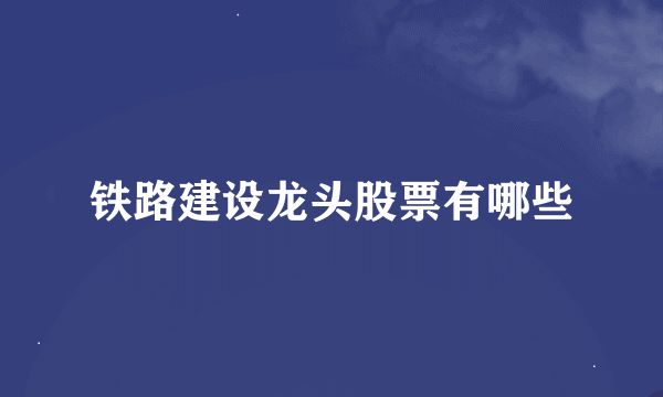 铁路建设龙头股票有哪些