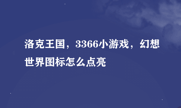 洛克王国，3366小游戏，幻想世界图标怎么点亮