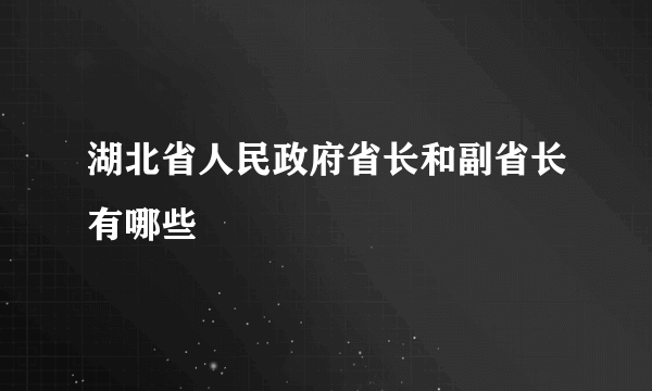 湖北省人民政府省长和副省长有哪些