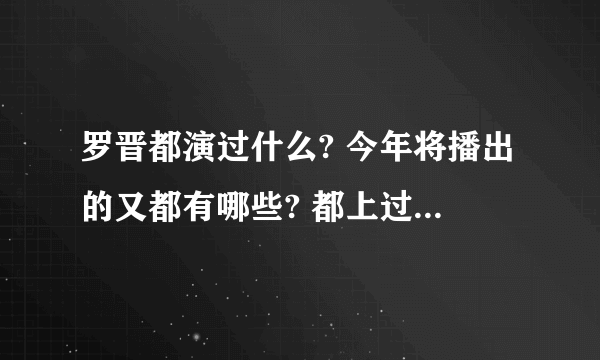 罗晋都演过什么? 今年将播出的又都有哪些? 都上过什么综艺?