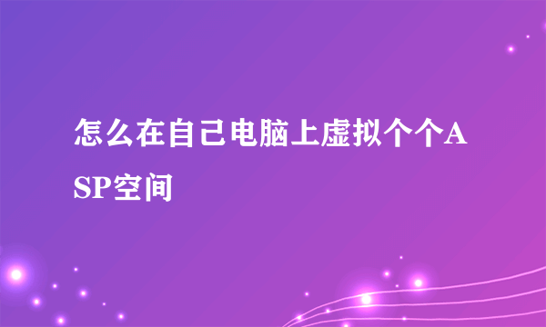 怎么在自己电脑上虚拟个个ASP空间