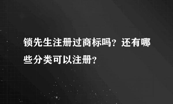 锁先生注册过商标吗？还有哪些分类可以注册？