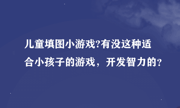 儿童填图小游戏?有没这种适合小孩子的游戏，开发智力的？