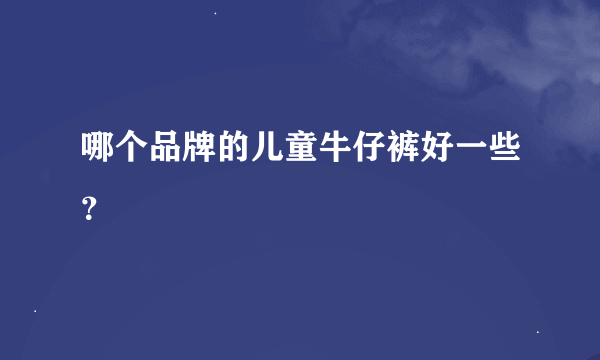 哪个品牌的儿童牛仔裤好一些？