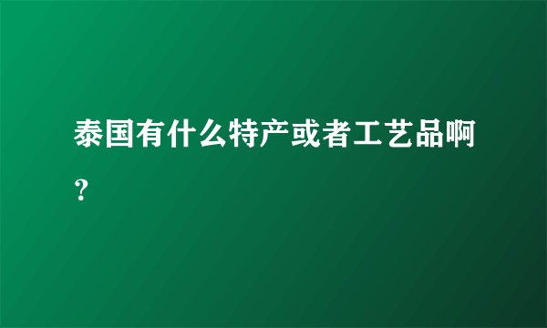 泰国有什么特产或者工艺品啊？