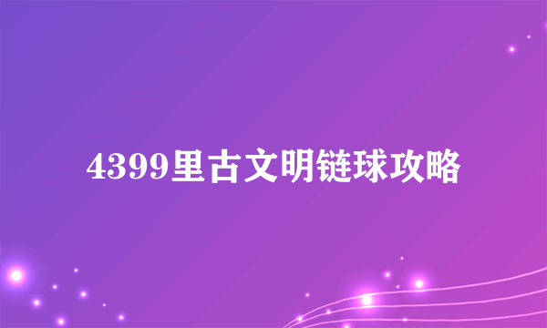 4399里古文明链球攻略