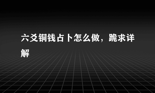 六爻铜钱占卜怎么做，跪求详解