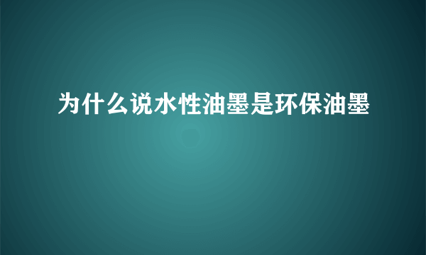 为什么说水性油墨是环保油墨