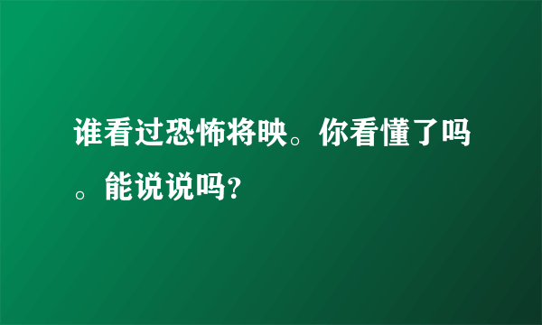 谁看过恐怖将映。你看懂了吗。能说说吗？