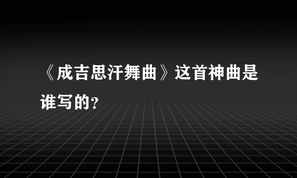 《成吉思汗舞曲》这首神曲是谁写的？