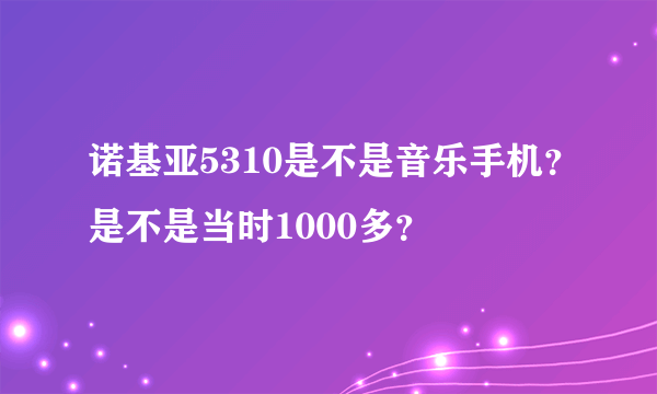 诺基亚5310是不是音乐手机？是不是当时1000多？