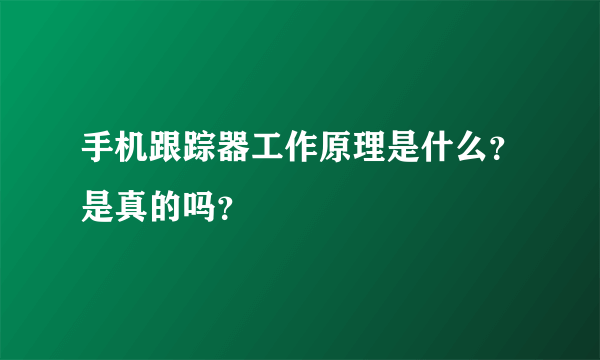 手机跟踪器工作原理是什么？是真的吗？