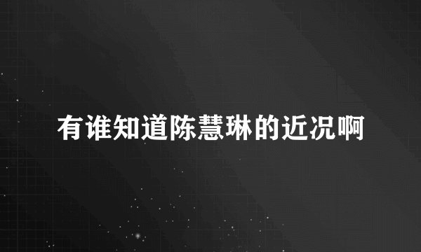 有谁知道陈慧琳的近况啊