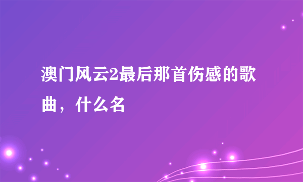 澳门风云2最后那首伤感的歌曲，什么名