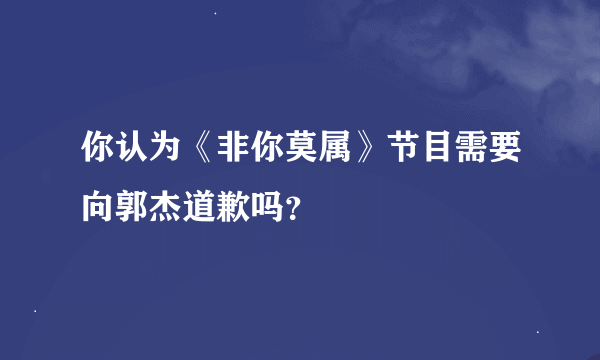 你认为《非你莫属》节目需要向郭杰道歉吗？