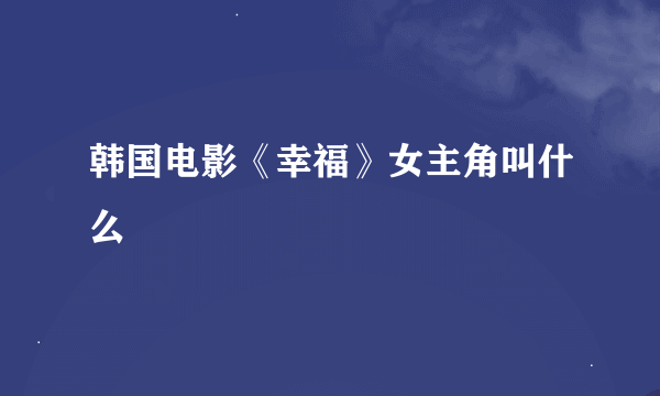 韩国电影《幸福》女主角叫什么