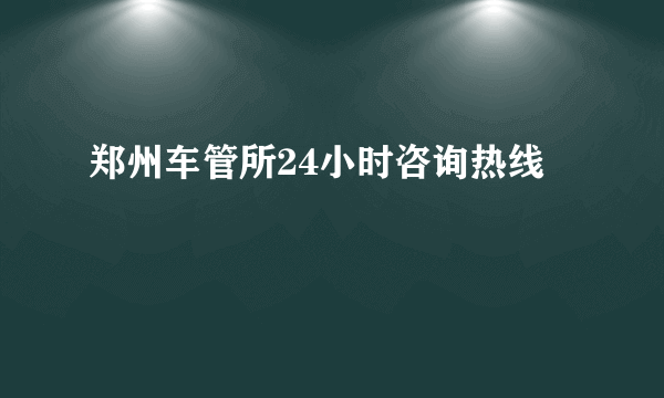 郑州车管所24小时咨询热线