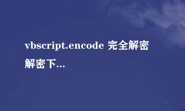 vbscript.encode 完全解密  解密下面代码。。。要完全的