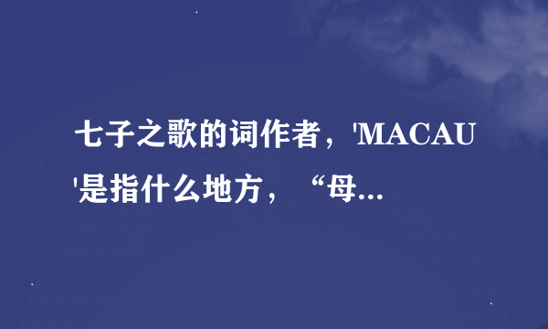 七子之歌的词作者，'MACAU'是指什么地方，“母亲”指谁？