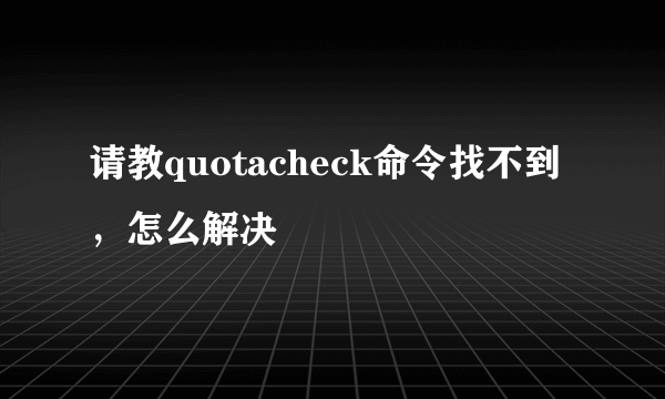 请教quotacheck命令找不到，怎么解决