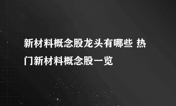 新材料概念股龙头有哪些 热门新材料概念股一览