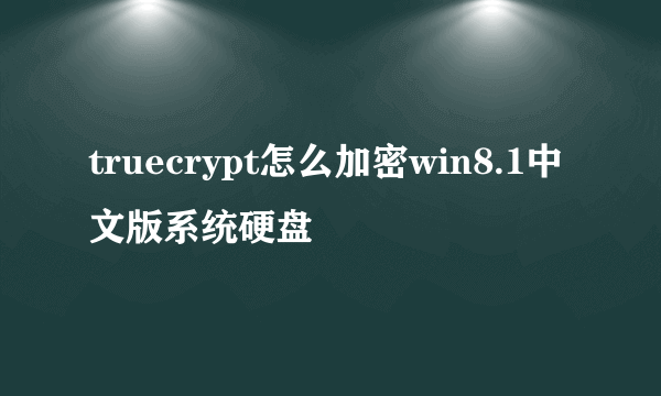 truecrypt怎么加密win8.1中文版系统硬盘