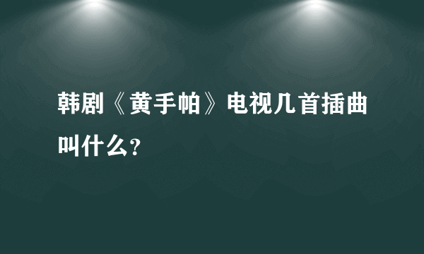 韩剧《黄手帕》电视几首插曲叫什么？