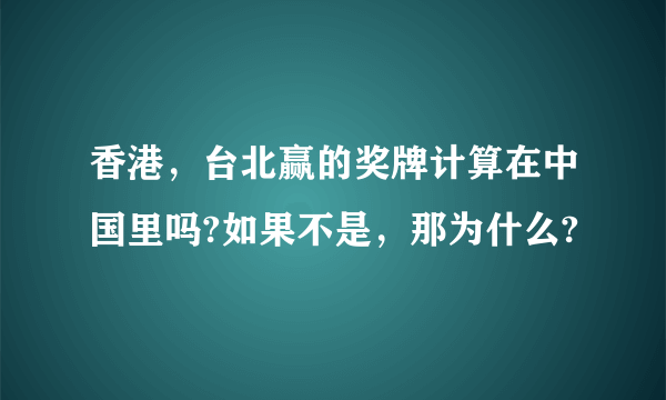 香港，台北赢的奖牌计算在中国里吗?如果不是，那为什么?