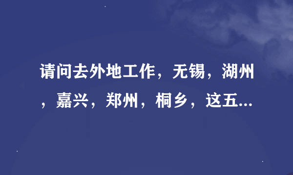 请问去外地工作，无锡，湖州，嘉兴，郑州，桐乡，这五个地那个地方比较好？