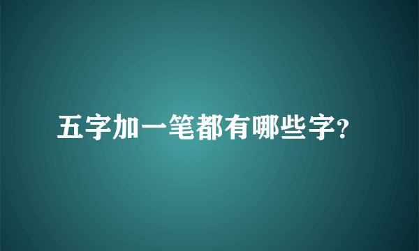 五字加一笔都有哪些字？