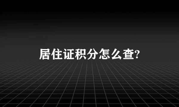 居住证积分怎么查?