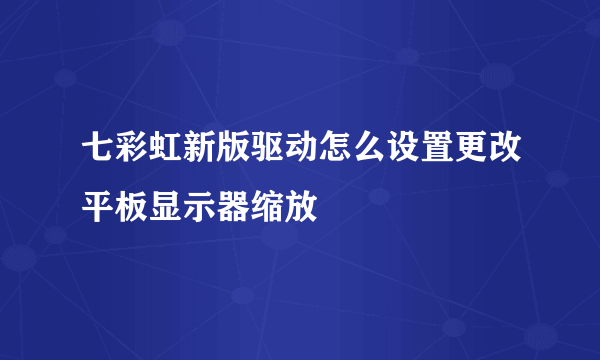 七彩虹新版驱动怎么设置更改平板显示器缩放