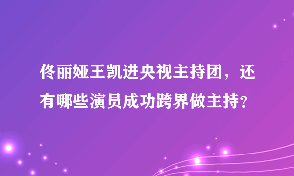 佟丽娅王凯进央视主持团，还有哪些演员成功跨界做主持？