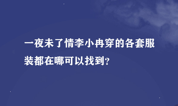 一夜未了情李小冉穿的各套服装都在哪可以找到？