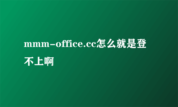 mmm-office.cc怎么就是登不上啊