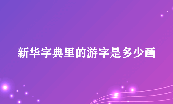 新华字典里的游字是多少画