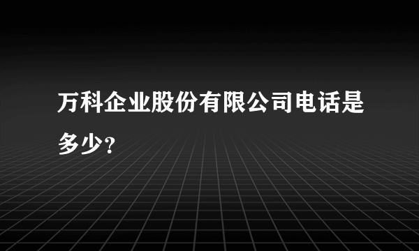 万科企业股份有限公司电话是多少？