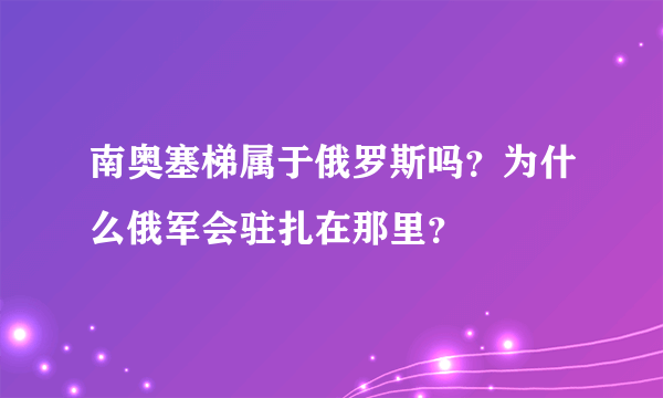 南奥塞梯属于俄罗斯吗？为什么俄军会驻扎在那里？