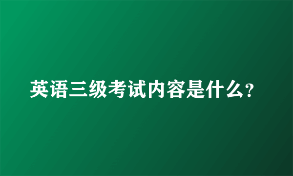 英语三级考试内容是什么？