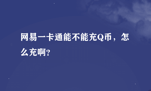 网易一卡通能不能充Q币，怎么充啊？