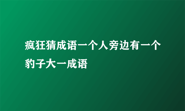 疯狂猜成语一个人旁边有一个豹子大一成语