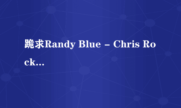 跪求Randy Blue - Chris Rockway & Blake Powell.wmv高清完整版下载，谢谢