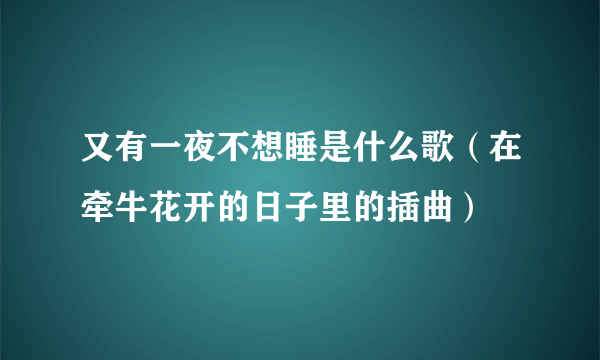 又有一夜不想睡是什么歌（在牵牛花开的日子里的插曲）