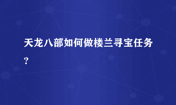 天龙八部如何做楼兰寻宝任务？