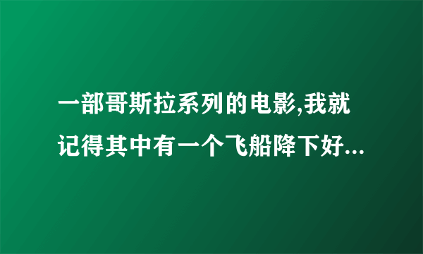 一部哥斯拉系列的电影,我就记得其中有一个飞船降下好多只怪兽和哥斯拉打,最后还是被哥斯拉打败了,求名字