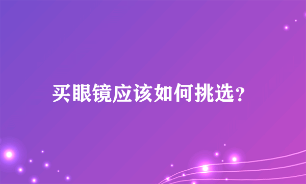 买眼镜应该如何挑选？