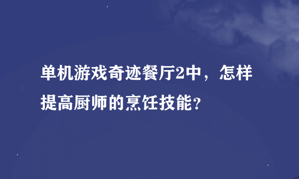 单机游戏奇迹餐厅2中，怎样提高厨师的烹饪技能？