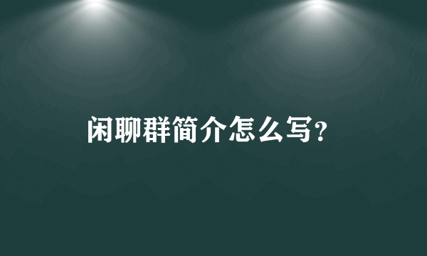 闲聊群简介怎么写？